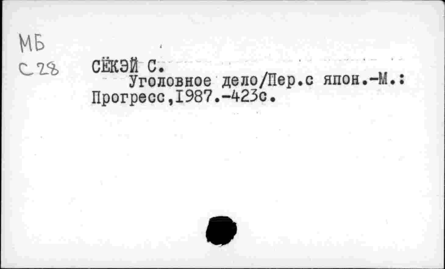 ﻿МБ
сисэй с. ,п................' „ .
Уголовное дело/Пер.с япон.-М.: Прогресс,1987.-423с.